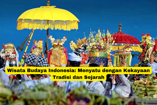 Wisata Budaya Indonesia Menyatu dengan Kekayaan Tradisi dan Sejarah