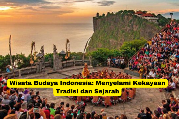 Wisata Budaya Indonesia Menyelami Kekayaan Tradisi dan Sejarah