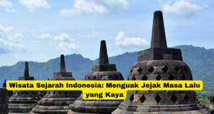 Wisata Sejarah Indonesia Menguak Jejak Masa Lalu yang Kaya