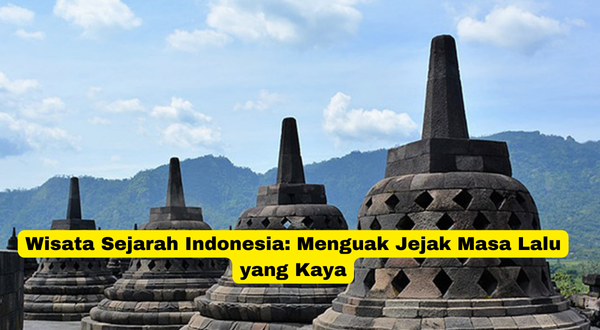 Wisata Sejarah Indonesia Menguak Jejak Masa Lalu yang Kaya