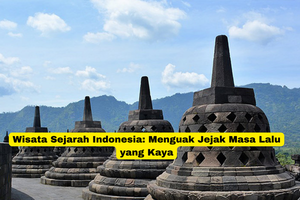 Wisata Sejarah Indonesia Menguak Jejak Masa Lalu yang Kaya