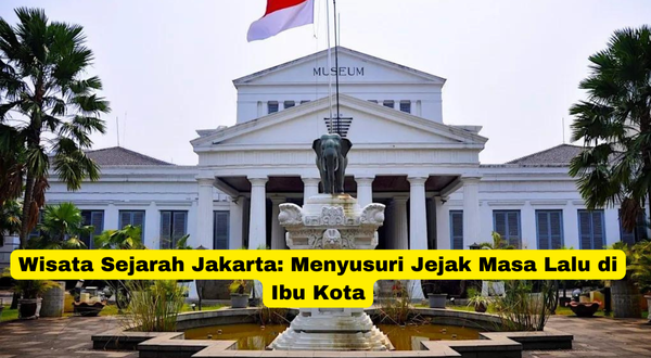 Wisata Sejarah Jakarta Menyusuri Jejak Masa Lalu di Ibu Kota