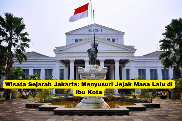 Wisata Sejarah Jakarta Menyusuri Jejak Masa Lalu di Ibu Kota