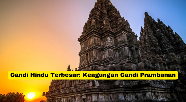 Candi Hindu Terbesar Keagungan Candi Prambanan