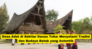 Desa Adat di Sekitar Danau Toba Menyelami Tradisi dan Budaya Batak yang Autentik