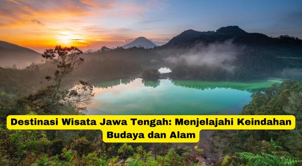 Destinasi Wisata Jawa Tengah Menjelajahi Keindahan Budaya dan Alam