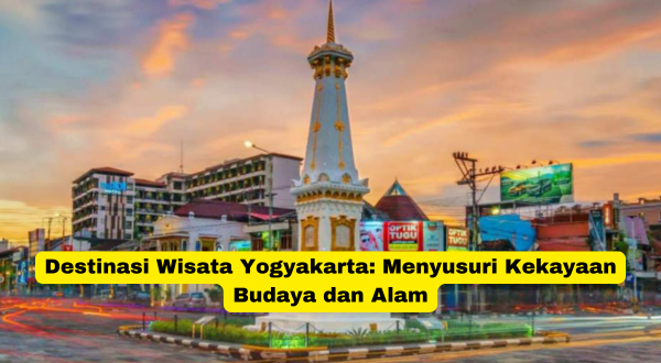 Destinasi Wisata Yogyakarta Menyusuri Kekayaan Budaya dan Alam