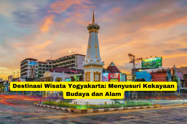 Destinasi Wisata Yogyakarta Menyusuri Kekayaan Budaya dan Alam