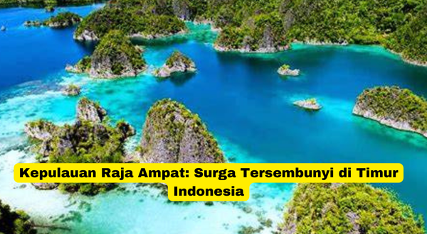 Kepulauan Raja Ampat Surga Tersembunyi di Timur Indonesia