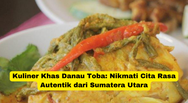 Kuliner Khas Danau Toba Nikmati Cita Rasa Autentik dari Sumatera Utara