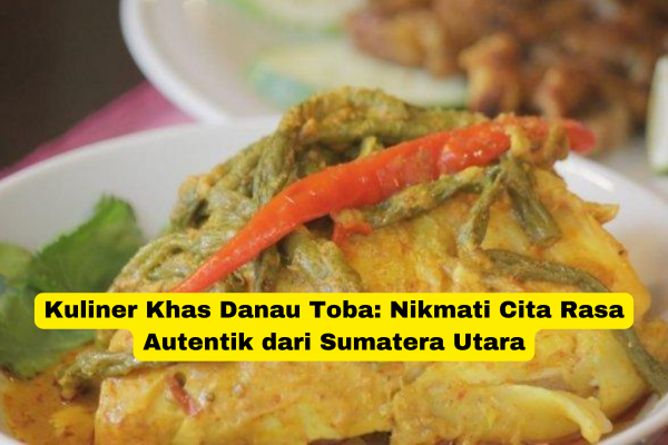 Kuliner Khas Danau Toba Nikmati Cita Rasa Autentik dari Sumatera Utara