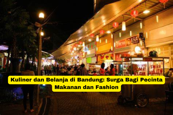 Kuliner dan Belanja di Bandung Surga Bagi Pecinta Makanan dan Fashion