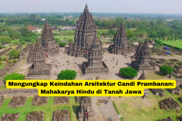 Mengungkap Keindahan Arsitektur Candi Prambanan Mahakarya Hindu di Tanah Jawa