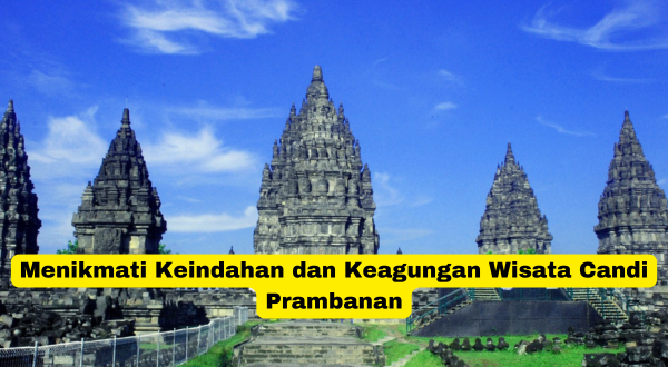 Menikmati Keindahan dan Keagungan Wisata Candi Prambanan