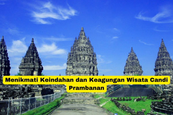 Menikmati Keindahan dan Keagungan Wisata Candi Prambanan