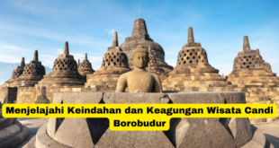 Menjelajahi Keindahan dan Keagungan Wisata Candi Borobudur