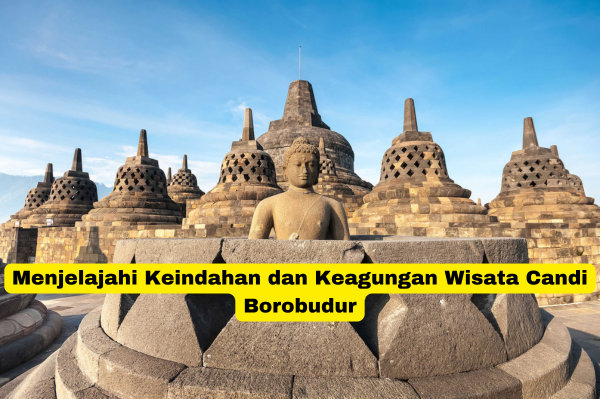 Menjelajahi Keindahan dan Keagungan Wisata Candi Borobudur