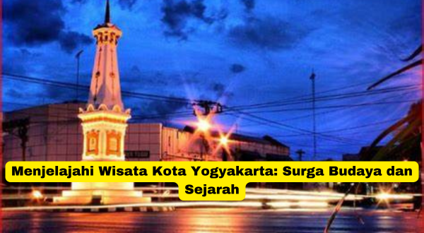 Menjelajahi Wisata Kota Yogyakarta Surga Budaya dan Sejarah