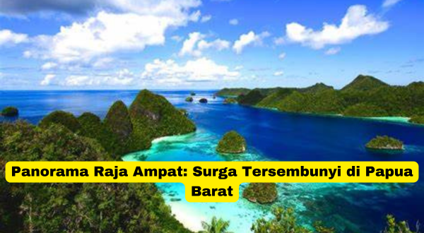 Panorama Raja Ampat Surga Tersembunyi di Papua Barat