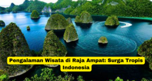 Pengalaman Wisata di Raja Ampat Surga Tropis Indonesia