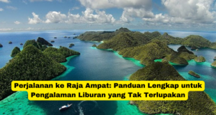 Perjalanan ke Raja Ampat Panduan Lengkap untuk Pengalaman Liburan yang Tak Terlupakan