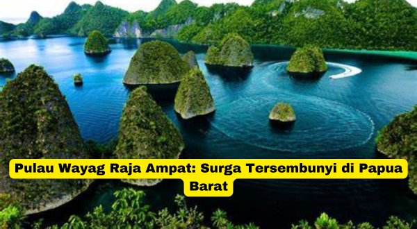 Pulau Wayag Raja Ampat Surga Tersembunyi di Papua Barat