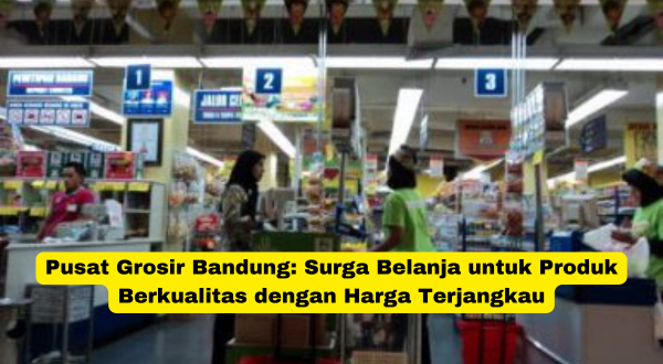 Pusat Grosir Bandung Surga Belanja untuk Produk Berkualitas dengan Harga Terjangkau