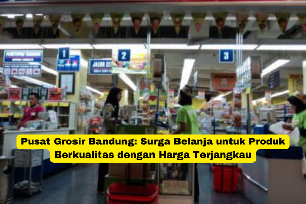 Pusat Grosir Bandung Surga Belanja untuk Produk Berkualitas dengan Harga Terjangkau