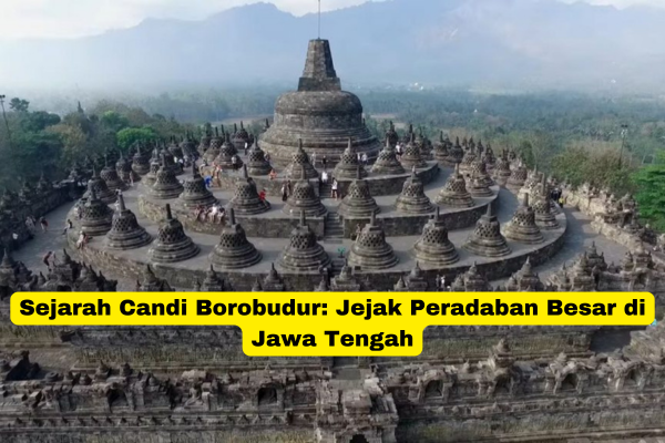 Sejarah Candi Borobudur Jejak Peradaban Besar di Jawa Tengah