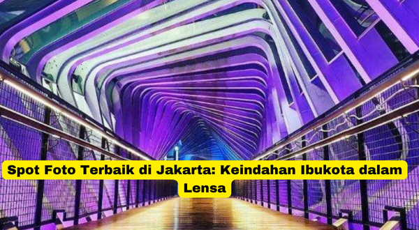 Spot Foto Terbaik di Jakarta Keindahan Ibukota dalam Lensa