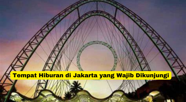 Tempat Hiburan di Jakarta yang Wajib Dikunjungi