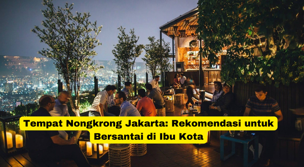 Tempat Nongkrong Jakarta Rekomendasi untuk Bersantai di Ibu Kota