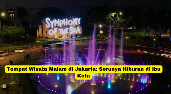 Tempat Wisata Malam di Jakarta Serunya Hiburan di Ibu Kota