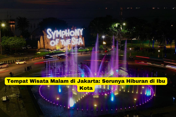 Tempat Wisata Malam di Jakarta Serunya Hiburan di Ibu Kota