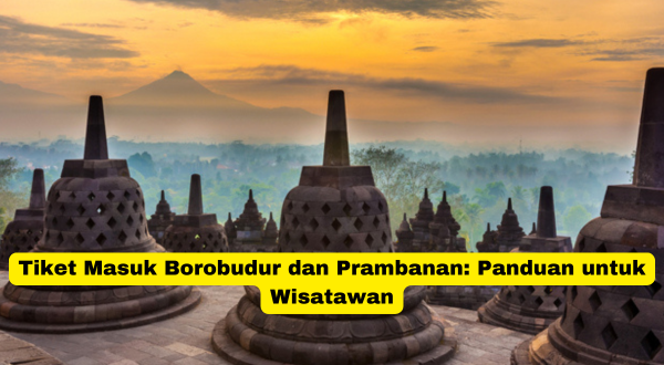 Tiket Masuk Borobudur dan Prambanan Panduan untuk Wisatawan