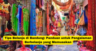 Tips Belanja di Bandung Panduan untuk Pengalaman Berbelanja yang Memuaskan