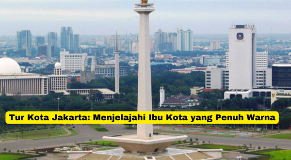 Tur Kota Jakarta Menjelajahi Ibu Kota yang Penuh Warna