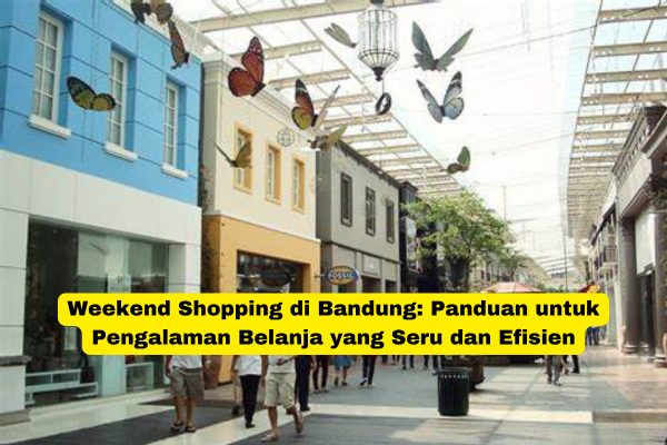 Weekend Shopping di Bandung Panduan untuk Pengalaman Belanja yang Seru dan Efisien