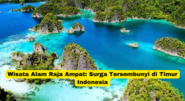 Wisata Alam Raja Ampat Surga Tersembunyi di Timur Indonesia