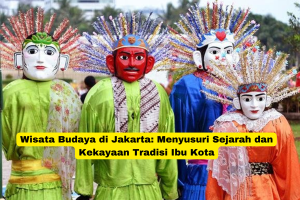 Wisata Budaya di Jakarta Menyusuri Sejarah dan Kekayaan Tradisi Ibu Kota