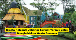 Wisata Keluarga Jakarta Tempat Terbaik untuk Menghabiskan Waktu Bersama