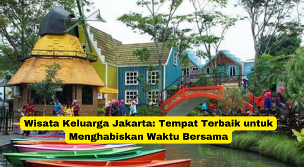 Wisata Keluarga Jakarta Tempat Terbaik untuk Menghabiskan Waktu Bersama