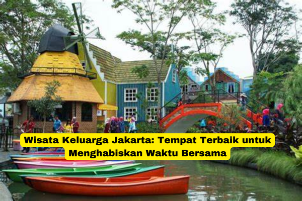 Wisata Keluarga Jakarta Tempat Terbaik untuk Menghabiskan Waktu Bersama