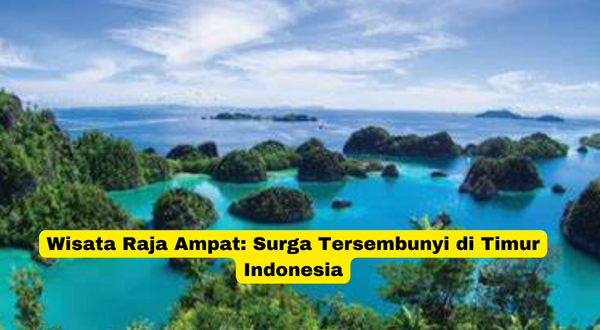 Wisata Raja Ampat Surga Tersembunyi di Timur Indonesia