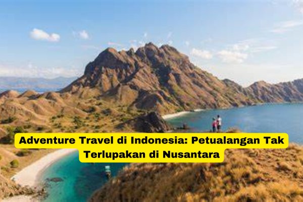 Adventure Travel di Indonesia Petualangan Tak Terlupakan di Nusantara