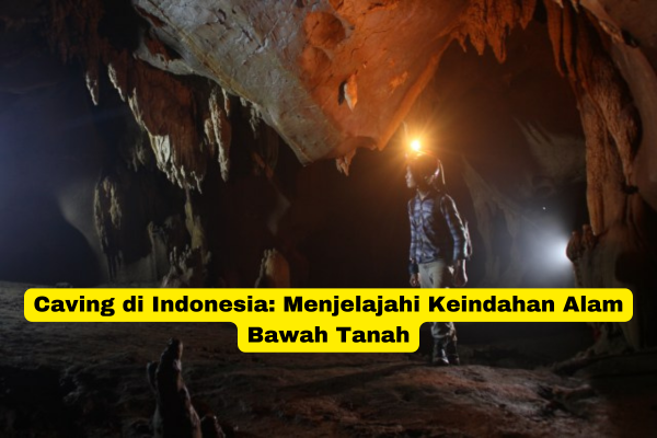 Caving di Indonesia Menjelajahi Keindahan Alam Bawah Tanah