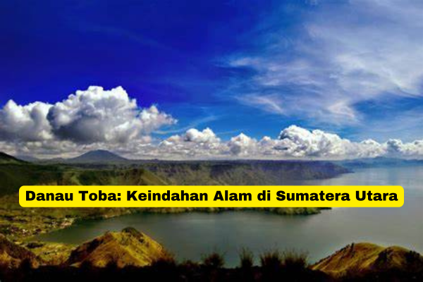 Danau Toba Keindahan Alam di Sumatera Utara