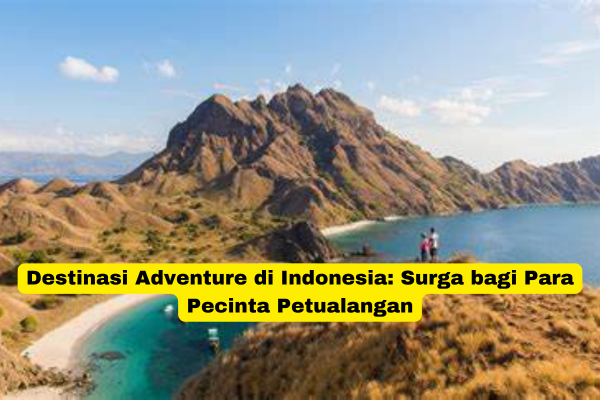 Destinasi Adventure di Indonesia Surga bagi Para Pecinta Petualangan