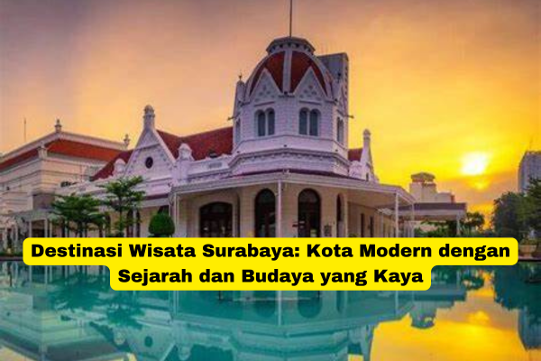 Destinasi Wisata Surabaya Kota Modern dengan Sejarah dan Budaya yang Kaya