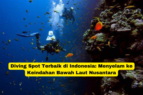 Diving Spot Terbaik di Indonesia Menyelam ke Keindahan Bawah Laut Nusantara